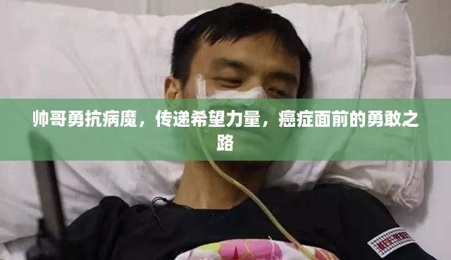 帥哥勇抗病魔，傳遞希望力量，癌癥面前的勇敢之路
