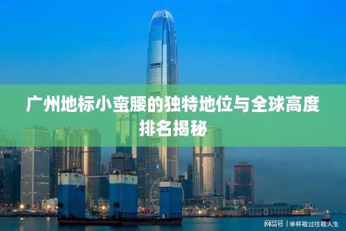 廣州地標(biāo)小蠻腰的獨特地位與全球高度排名揭秘