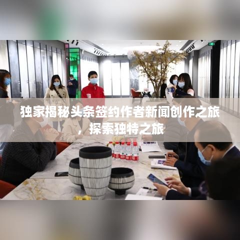 獨家揭秘頭條簽約作者新聞創(chuàng)作之旅，探索獨特之旅