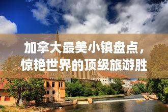 加拿大最美小鎮(zhèn)盤點，驚艷世界的頂級旅游勝地
