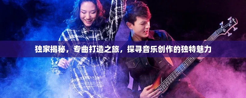 獨(dú)家揭秘，專曲打造之旅，探尋音樂創(chuàng)作的獨(dú)特魅力