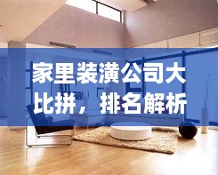 家里裝潢公司大比拼，排名解析及如何選擇優(yōu)質(zhì)家裝公司指南