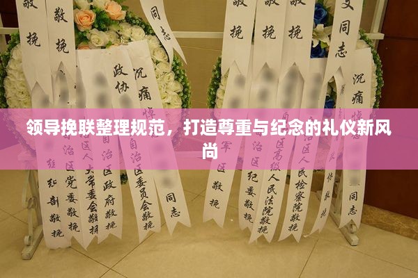 領(lǐng)導(dǎo)挽聯(lián)整理規(guī)范，打造尊重與紀(jì)念的禮儀新風(fēng)尚