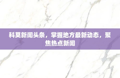 科莫新聞頭條，掌握地方最新動態(tài)，聚焦熱點新聞