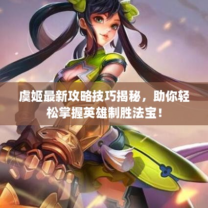 虞姬最新攻略技巧揭秘，助你輕松掌握英雄制勝法寶！