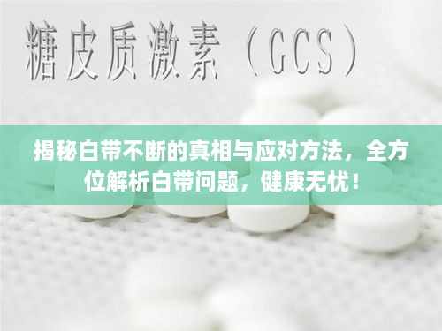 揭秘白帶不斷的真相與應(yīng)對(duì)方法，全方位解析白帶問(wèn)題，健康無(wú)憂！