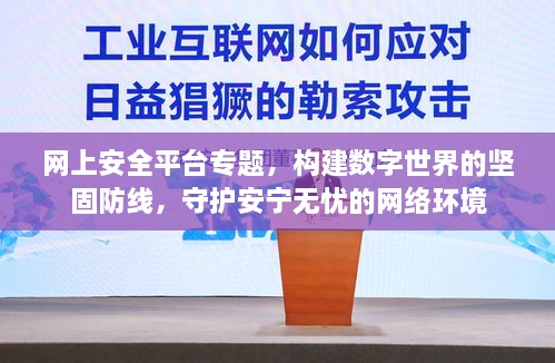 網(wǎng)上安全平臺(tái)專題，構(gòu)建數(shù)字世界的堅(jiān)固防線，守護(hù)安寧無憂的網(wǎng)絡(luò)環(huán)境