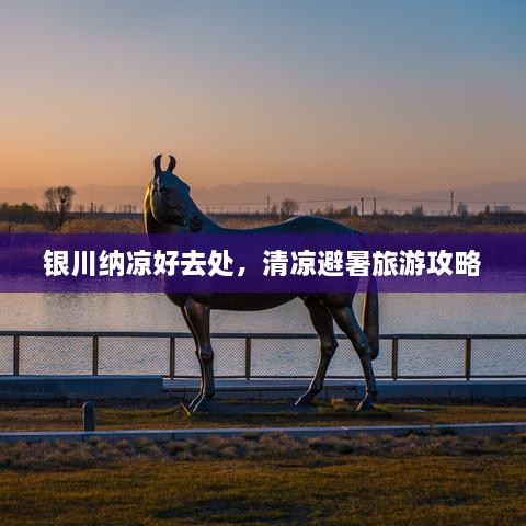 銀川納涼好去處，清涼避暑旅游攻略
