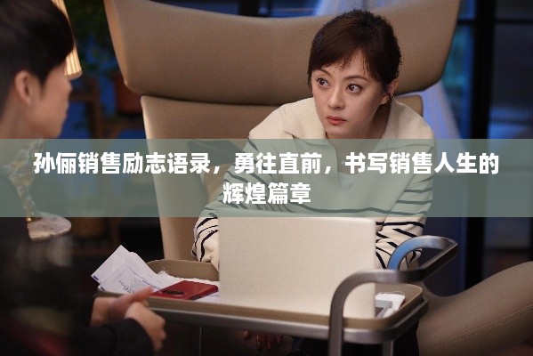 孫儷銷售勵(lì)志語(yǔ)錄，勇往直前，書寫銷售人生的輝煌篇章