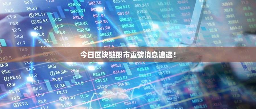 今日區(qū)塊鏈股市重磅消息速遞！