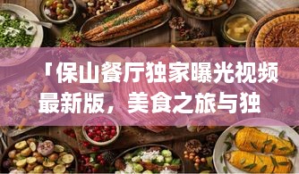 「保山餐廳獨家曝光視頻最新版，美食之旅與獨特風(fēng)情體驗」