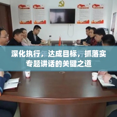 深化執(zhí)行，達(dá)成目標(biāo)，抓落實(shí)專題講話的關(guān)鍵之道