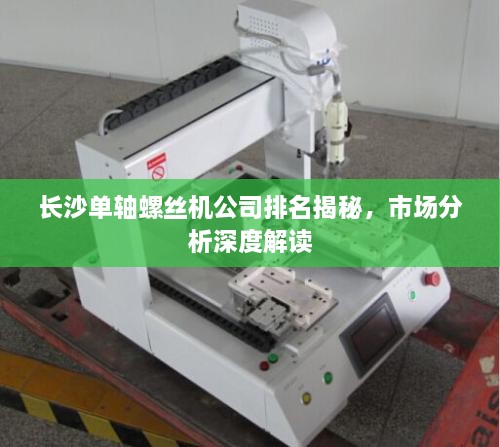 長(zhǎng)沙單軸螺絲機(jī)公司排名揭秘，市場(chǎng)分析深度解讀