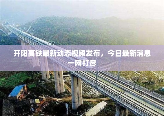 開陽(yáng)高鐵最新動(dòng)態(tài)視頻發(fā)布，今日最新消息一網(wǎng)打盡