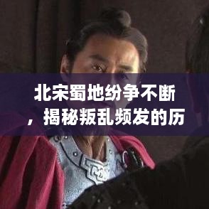 北宋蜀地紛爭不斷，揭秘叛亂頻發(fā)的歷史真相