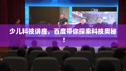 少兒科技講座，百度帶你探索科技奧秘！