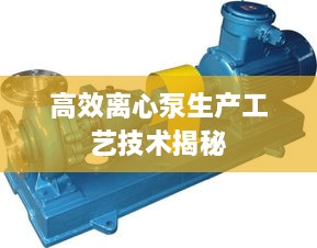 高效離心泵生產(chǎn)工藝技術(shù)揭秘