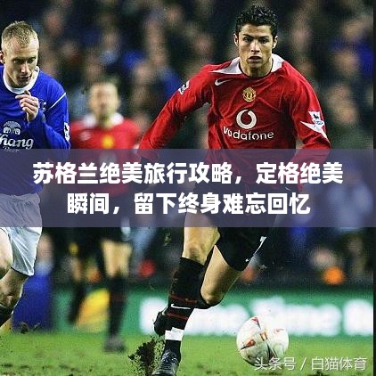 蘇格蘭絕美旅行攻略，定格絕美瞬間，留下終身難忘回憶