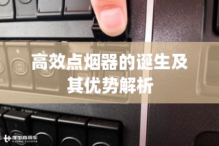 高效點(diǎn)煙器的誕生及其優(yōu)勢(shì)解析
