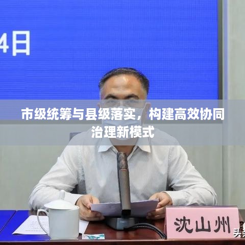 市級(jí)統(tǒng)籌與縣級(jí)落實(shí)，構(gòu)建高效協(xié)同治理新模式