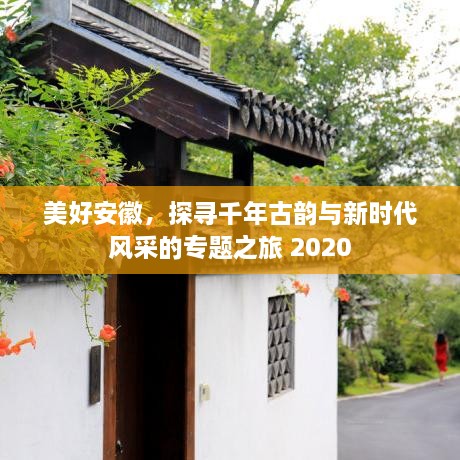 美好安徽，探尋千年古韻與新時(shí)代風(fēng)采的專題之旅 2020
