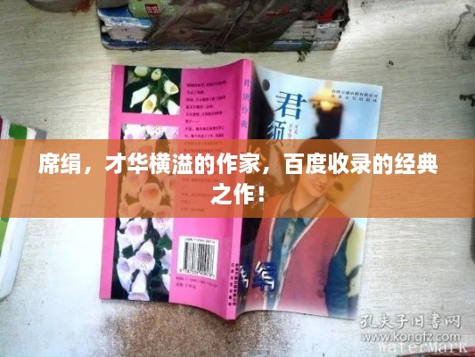 席絹，才華橫溢的作家，百度收錄的經典之作！