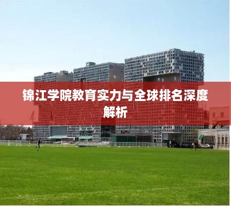 錦江學(xué)院教育實力與全球排名深度解析
