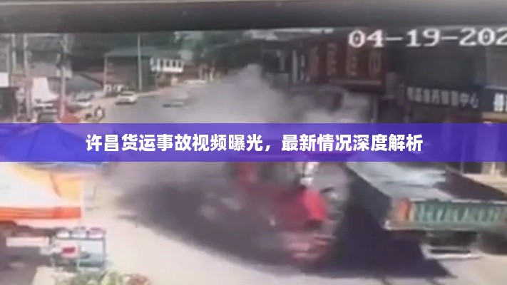 許昌貨運(yùn)事故視頻曝光，最新情況深度解析