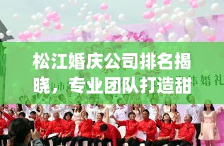 松江婚慶公司排名揭曉，專(zhuān)業(yè)團(tuán)隊(duì)打造甜蜜記憶紀(jì)念時(shí)刻