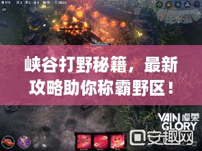 峽谷打野秘籍，最新攻略助你稱霸野區(qū)！