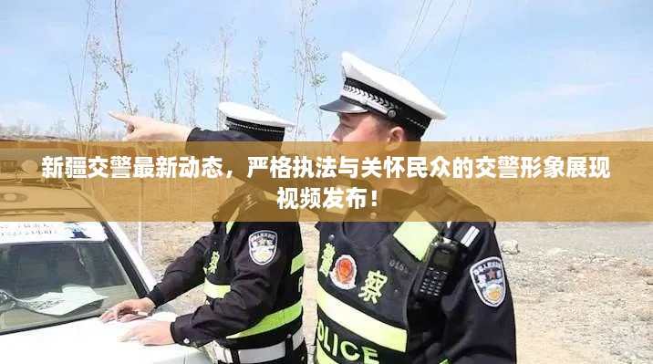 新疆交警最新動(dòng)態(tài)，嚴(yán)格執(zhí)法與關(guān)懷民眾的交警形象展現(xiàn)視頻發(fā)布！