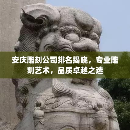 安慶雕刻公司排名揭曉，專業(yè)雕刻藝術(shù)，品質(zhì)卓越之選