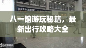 八一館游玩秘籍，最新出行攻略大全