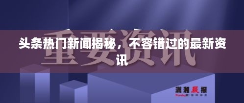 頭條熱門新聞揭秘，不容錯(cuò)過的最新資訊