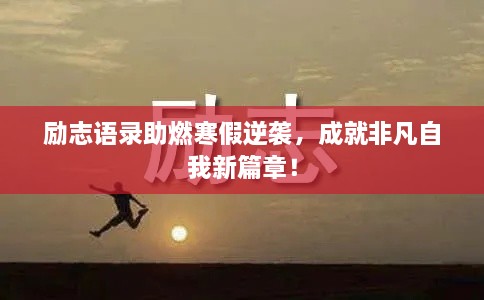 勵(lì)志語(yǔ)錄助燃寒假逆襲，成就非凡自我新篇章！