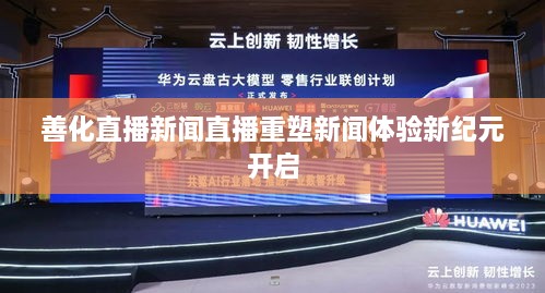 善化直播新聞直播重塑新聞體驗(yàn)新紀(jì)元開(kāi)啟