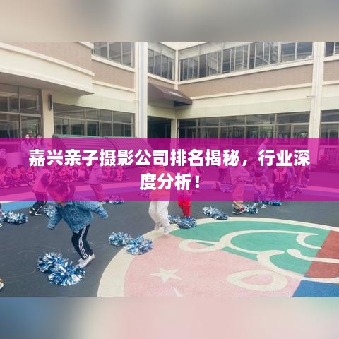嘉興親子攝影公司排名揭秘，行業(yè)深度分析！