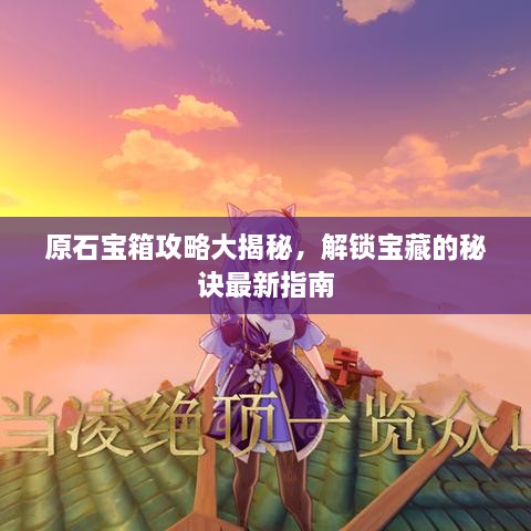 原石寶箱攻略大揭秘，解鎖寶藏的秘訣最新指南