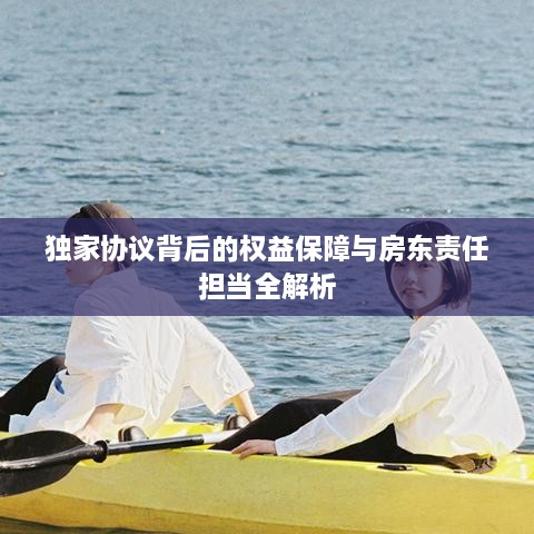 獨家協(xié)議背后的權(quán)益保障與房東責任擔當全解析