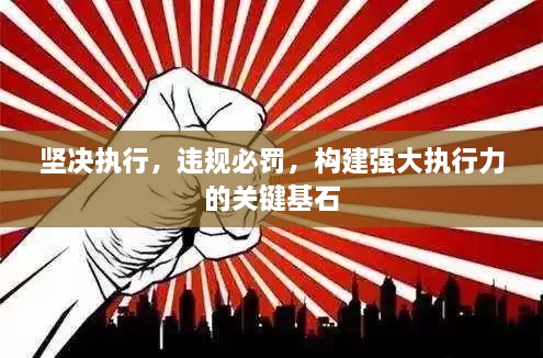 堅(jiān)決執(zhí)行，違規(guī)必罰，構(gòu)建強(qiáng)大執(zhí)行力的關(guān)鍵基石