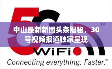 中山最新新聞頭條揭秘，30號視頻報道獨家呈現(xiàn)