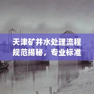 天津礦井水處理流程規(guī)范揭秘，專業(yè)標(biāo)準(zhǔn)保障水質(zhì)安全