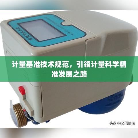 計(jì)量基準(zhǔn)技術(shù)規(guī)范，引領(lǐng)計(jì)量科學(xué)精準(zhǔn)發(fā)展之路