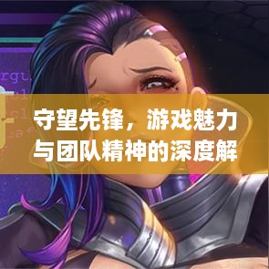 守望先鋒，游戲魅力與團(tuán)隊(duì)精神的深度解析