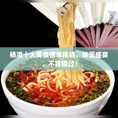 楊凌十大美食榜單揭曉，味蕾盛宴，不容錯(cuò)過(guò)！