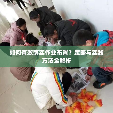 如何有效落實作業(yè)布置？策略與實踐方法全解析