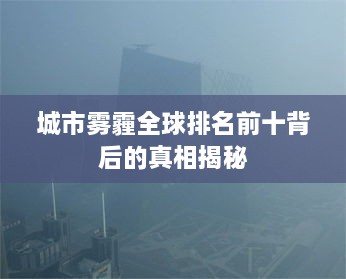 城市霧霾全球排名前十背后的真相揭秘