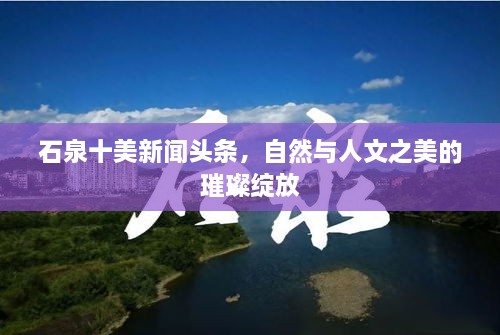 石泉十美新聞頭條，自然與人文之美的璀璨綻放