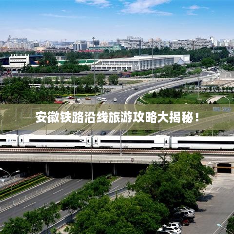 安徽鐵路沿線旅游攻略大揭秘！
