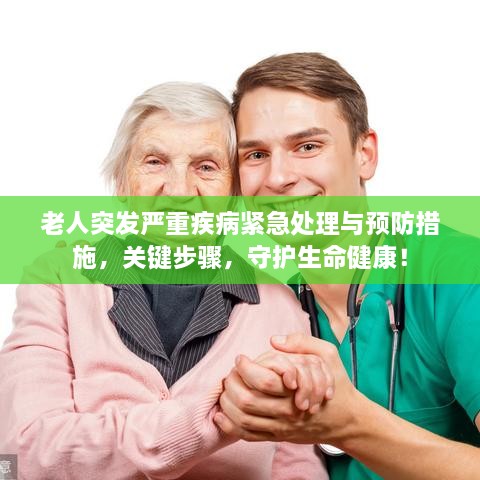 老人突發(fā)嚴(yán)重疾病緊急處理與預(yù)防措施，關(guān)鍵步驟，守護(hù)生命健康！